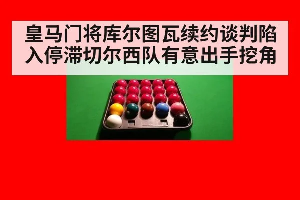 皇马门将库尔图瓦续约谈判陷入停滞切尔西队有意出手挖角