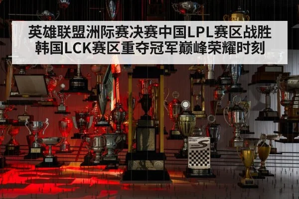 英雄联盟洲际赛决赛中国LPL赛区战胜韩国LCK赛区重夺冠军巅峰荣耀时刻