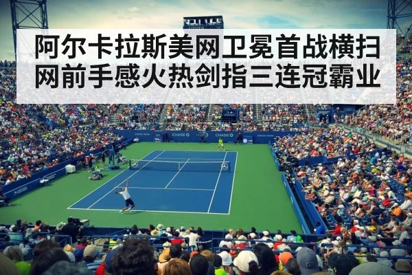 阿尔卡拉斯美网卫冕首战横扫 网前手感火热剑指三连冠霸业