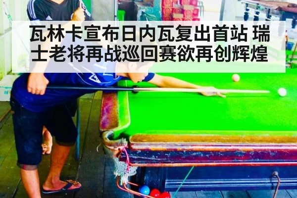 瓦林卡宣布日内瓦复出首站 瑞士老将再战巡回赛欲再创辉煌