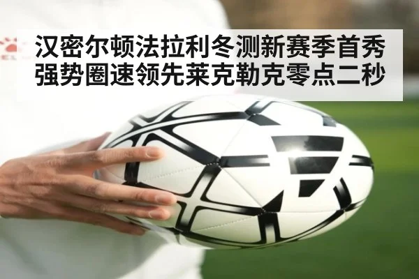 汉密尔顿法拉利冬测新赛季首秀强势圈速领先莱克勒克零点二秒