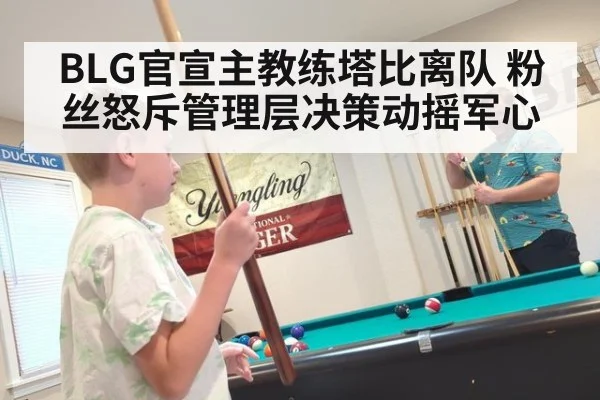 BLG官宣主教练塔比离队 粉丝怒斥管理层决策动摇军心