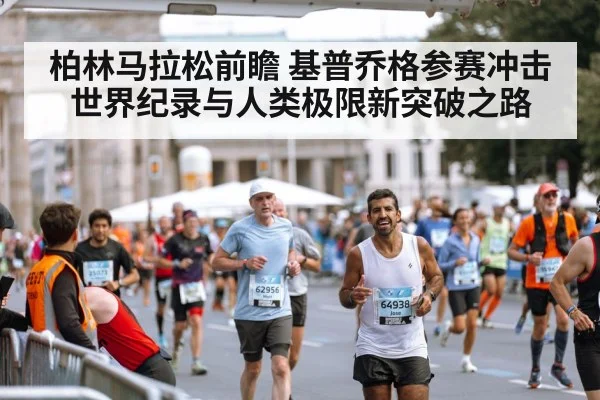 柏林马拉松前瞻 基普乔格参赛冲击世界纪录与人类极限新突破之路