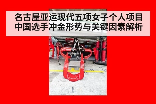 名古屋亚运现代五项女子个人项目中国选手冲金形势与关键因素解析