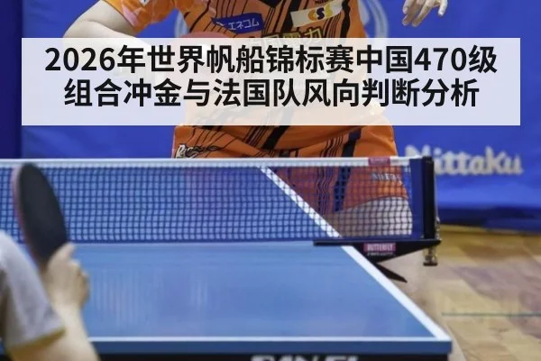 2026年世界帆船锦标赛中国470级组合冲金与法国队风向判断分析